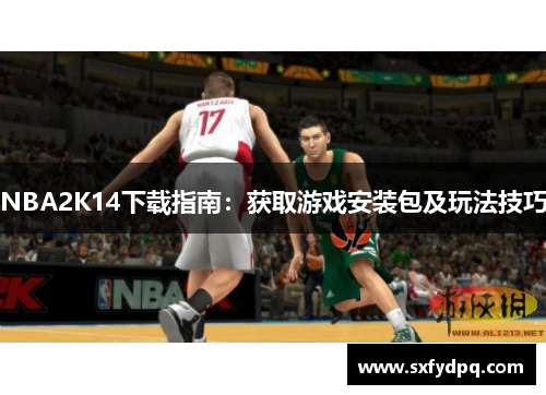 NBA2K14下载指南：获取游戏安装包及玩法技巧